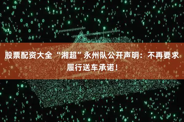 股票配资大全 “湘超”永州队公开声明：不再要求履行送车承诺！